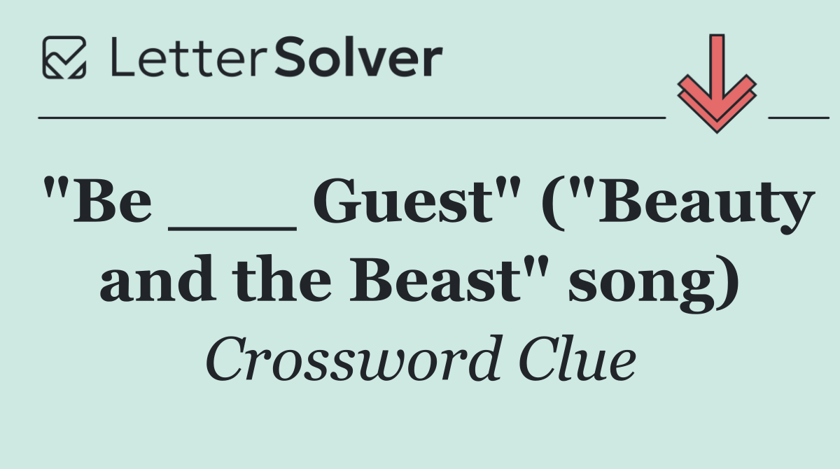 "Be ___ Guest" ("Beauty and the Beast" song)