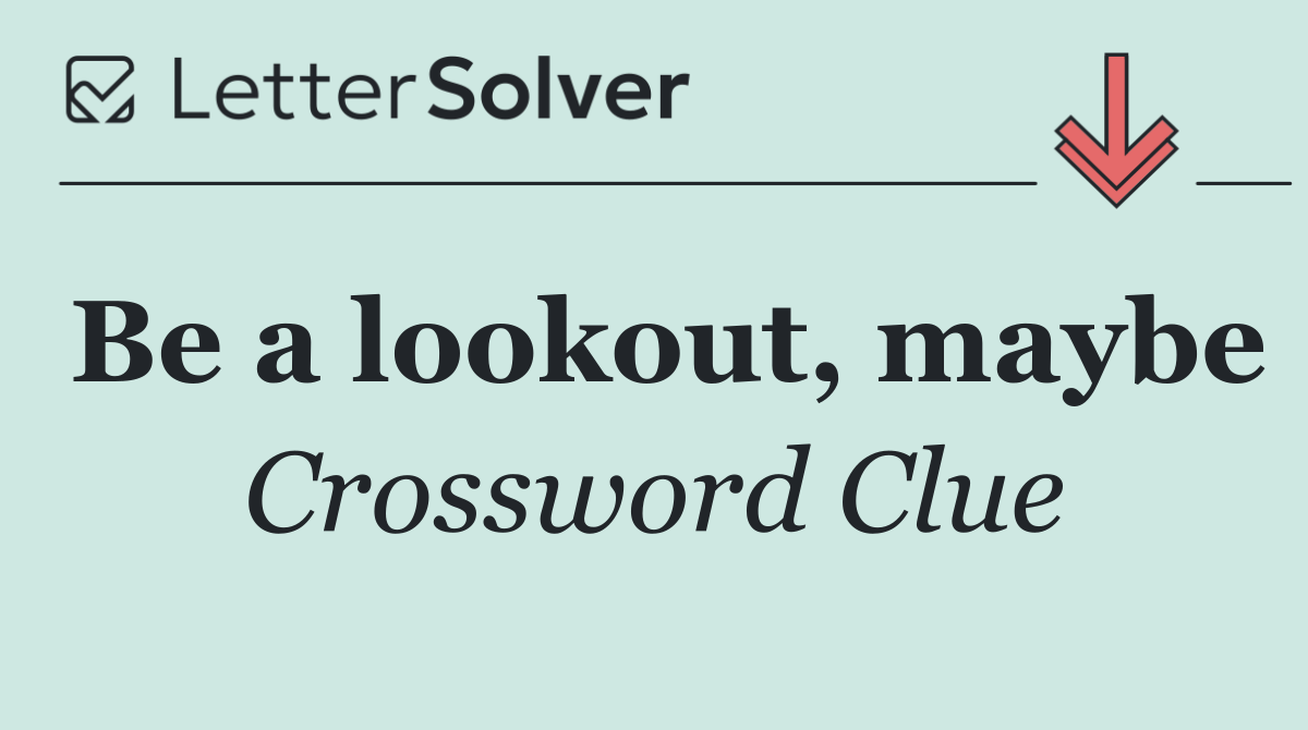 Be a lookout, maybe