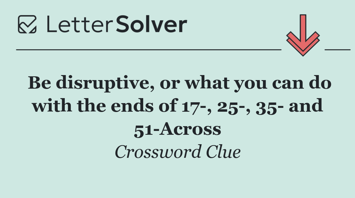 Be disruptive, or what you can do with the ends of 17 , 25 , 35  and 51 Across
