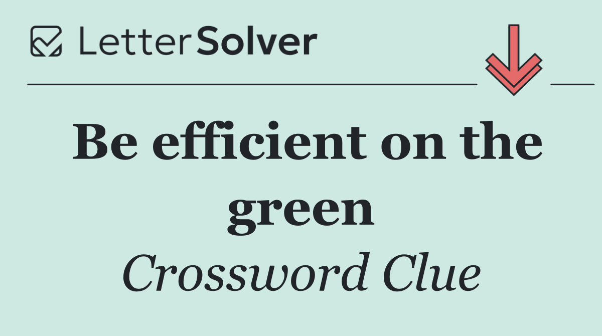 Be efficient on the green