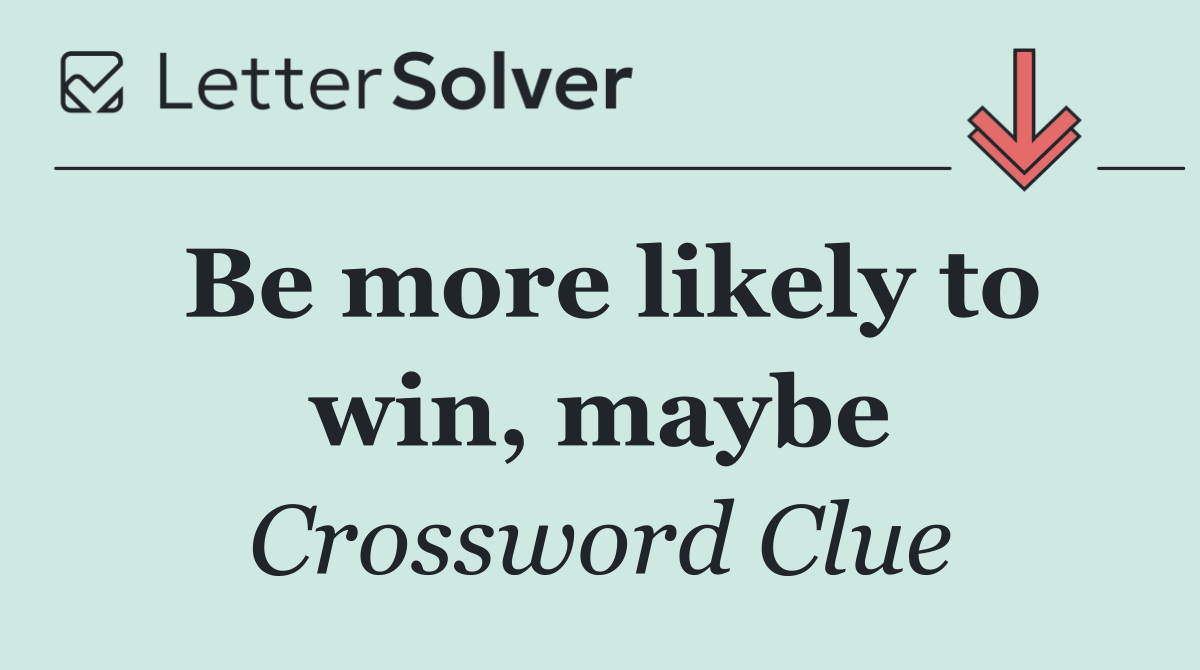 Be more likely to win, maybe