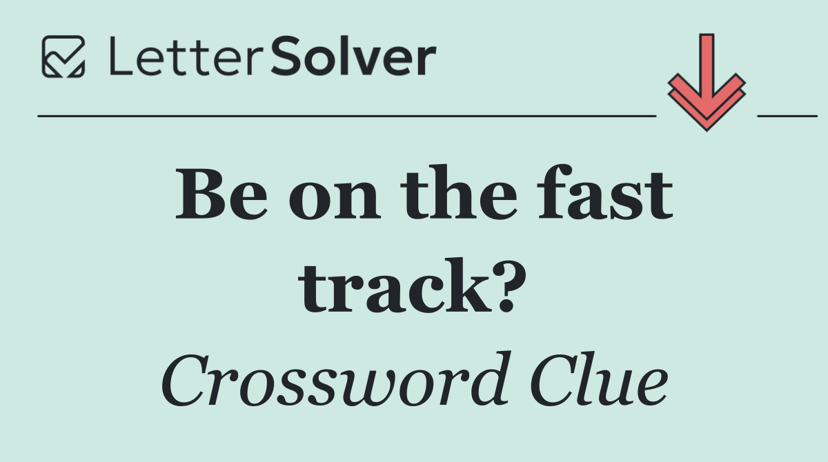 Be on the fast track?