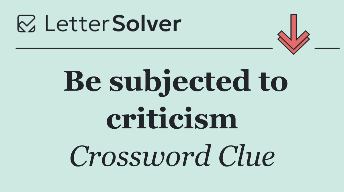 Be subjected to criticism