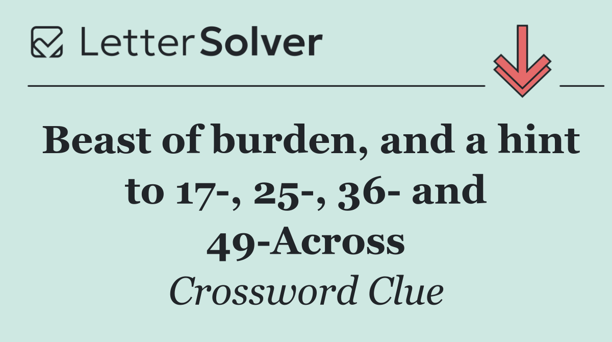 Beast of burden, and a hint to 17 , 25 , 36  and 49 Across