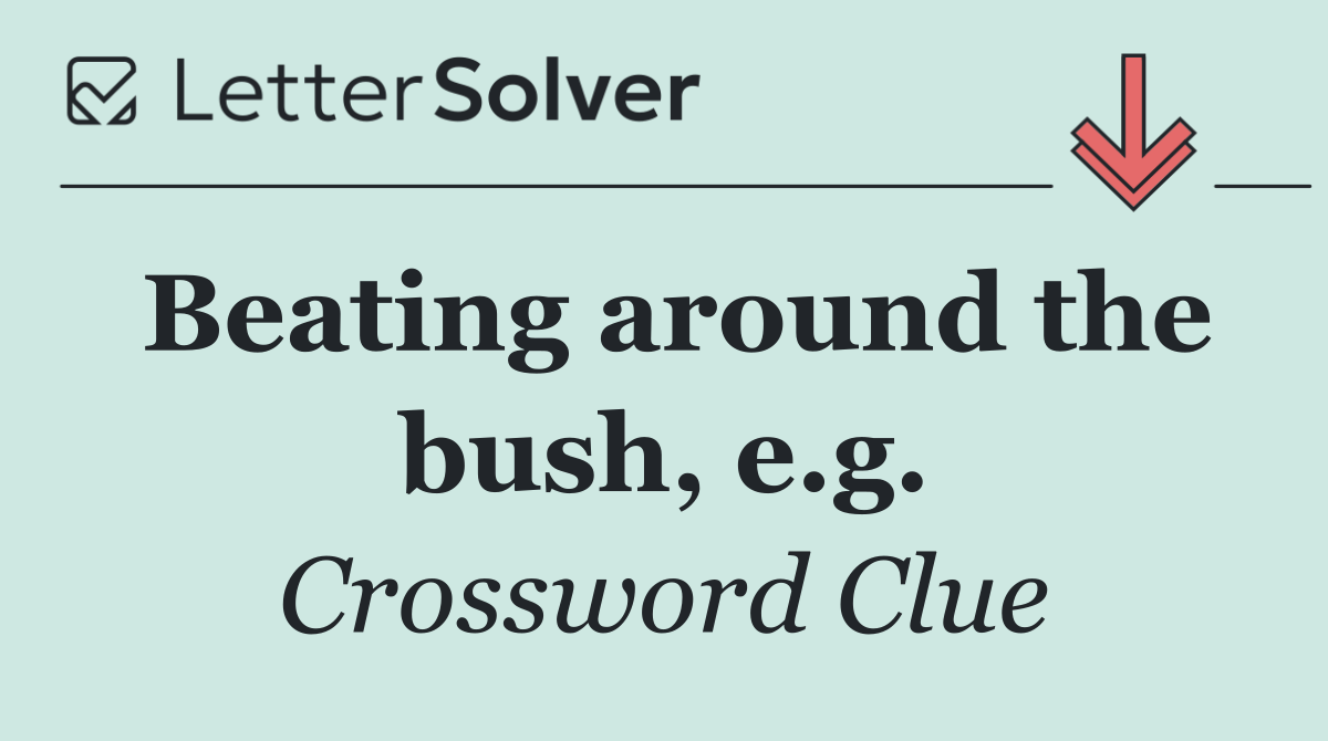 Beating around the bush, e.g.