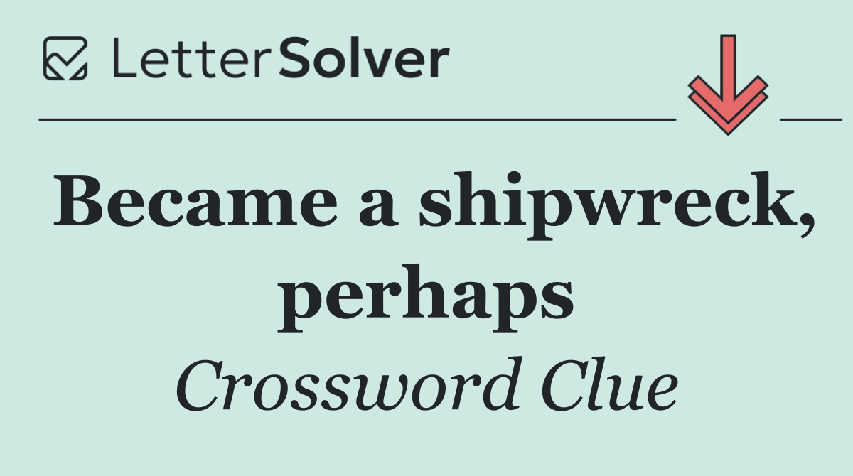 Became a shipwreck, perhaps