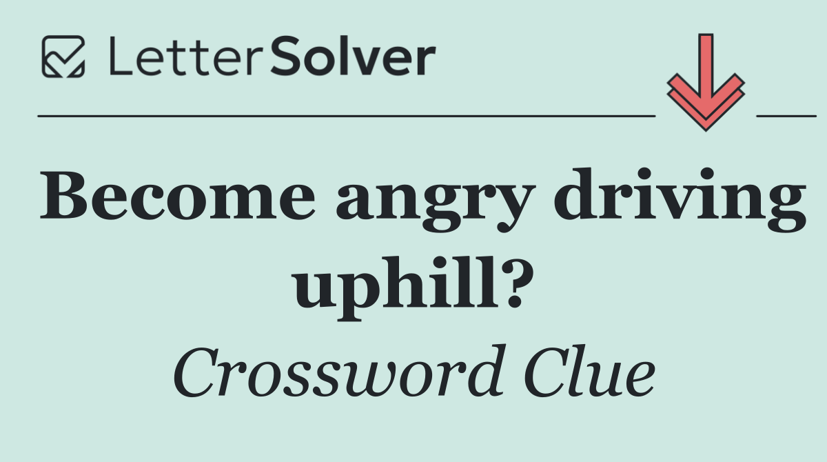 Become angry driving uphill?