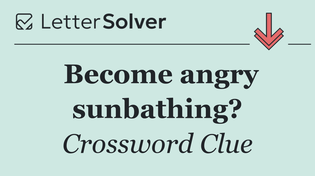 Become angry sunbathing?