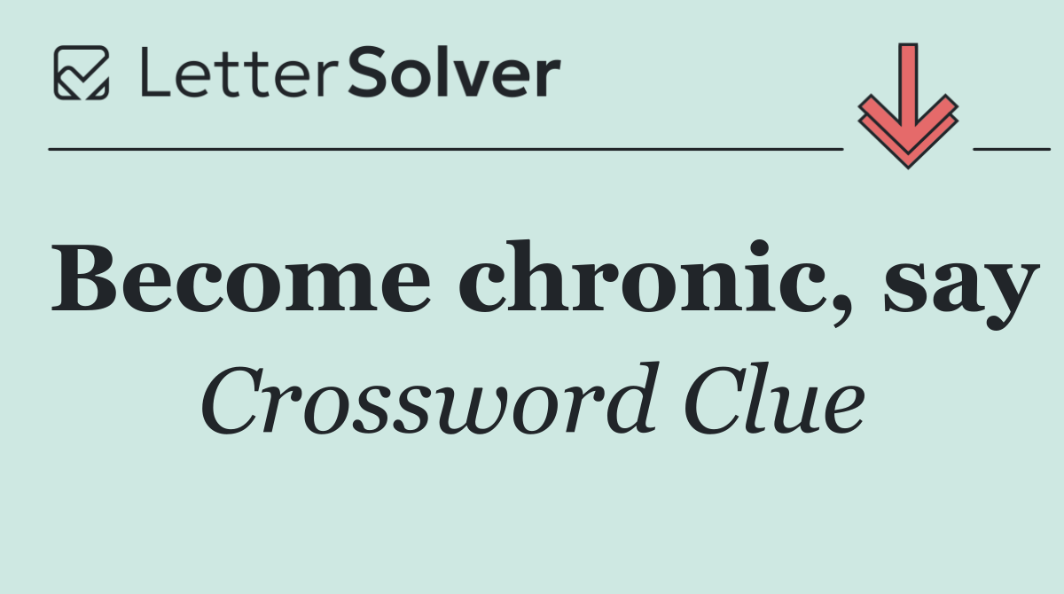 Become chronic, say