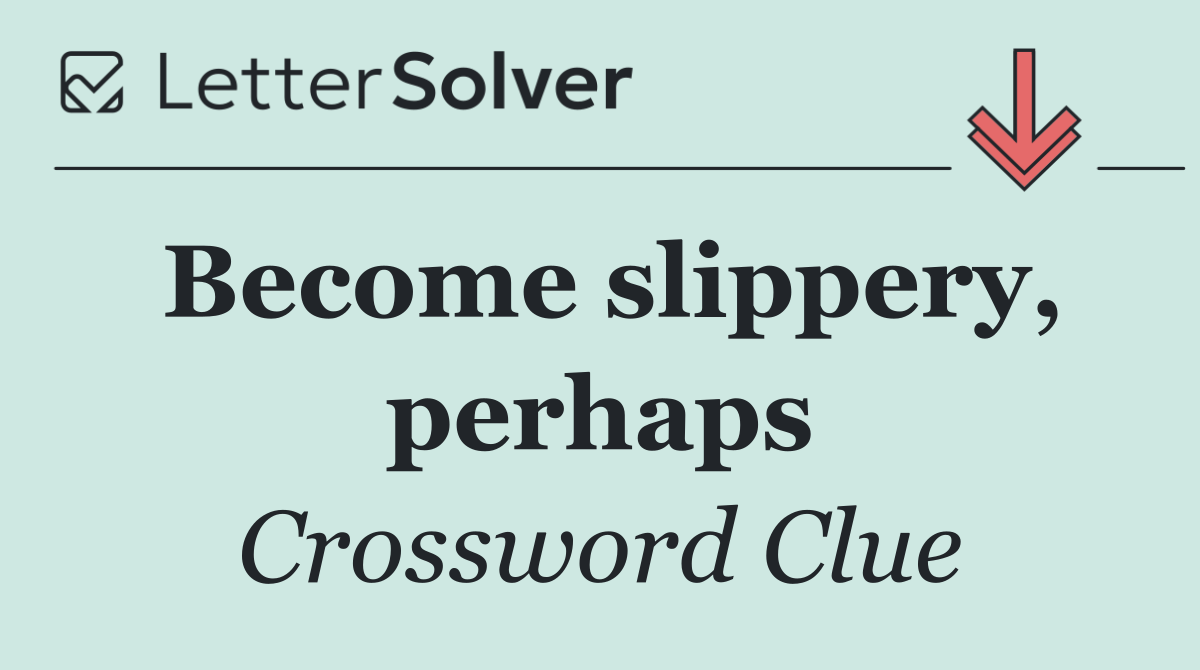 Become slippery, perhaps