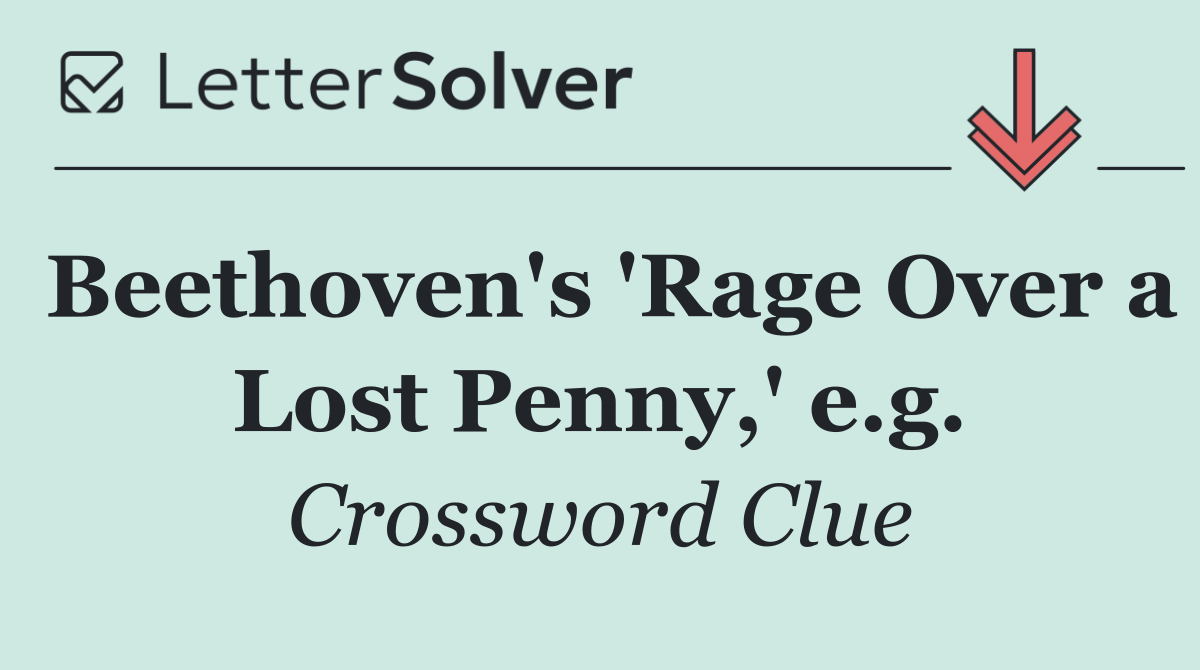 Beethoven's 'Rage Over a Lost Penny,' e.g.