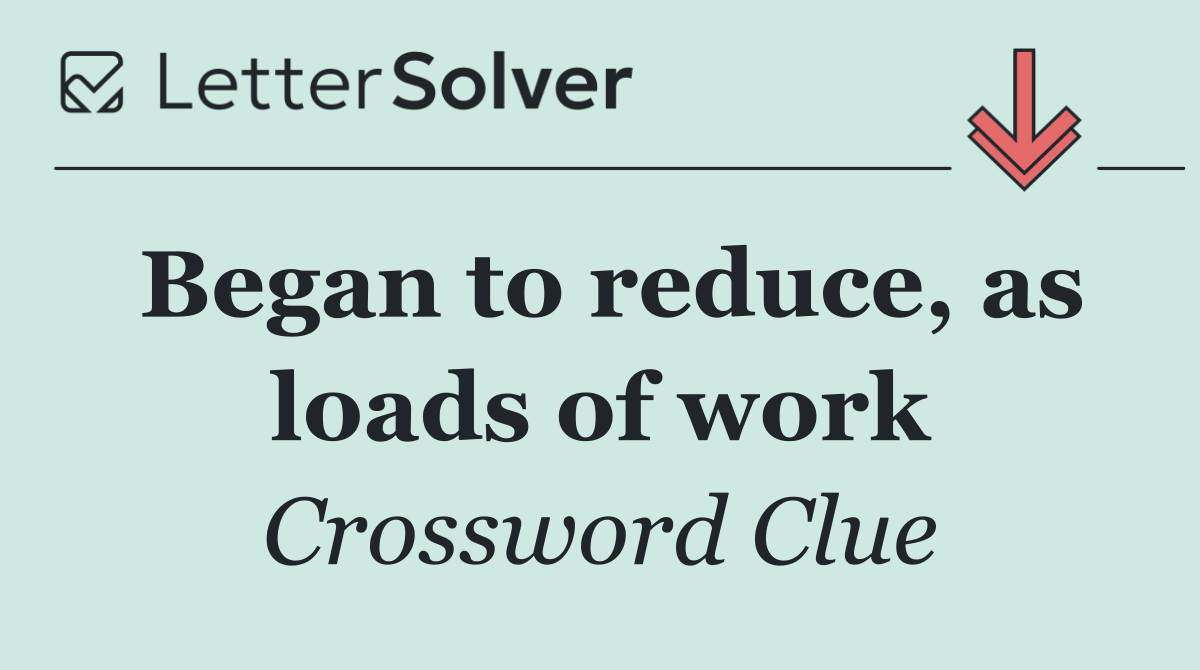 Began to reduce, as loads of work