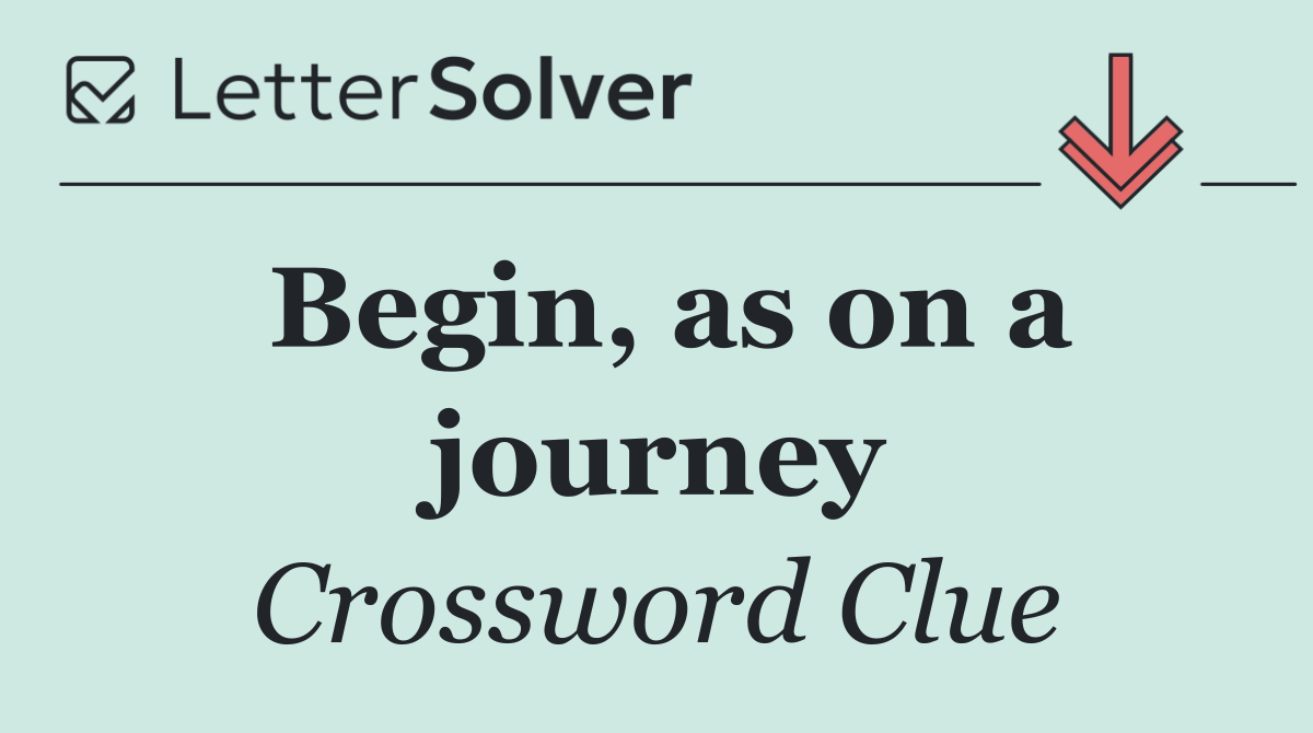 Begin, as on a journey