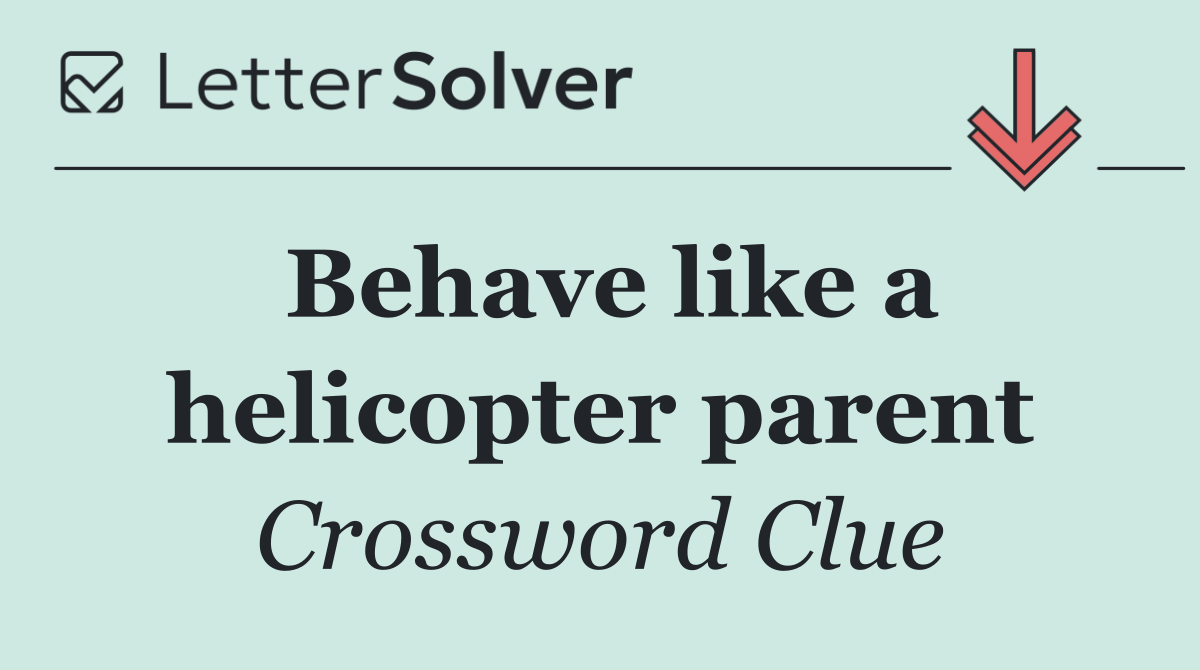 Behave like a helicopter parent