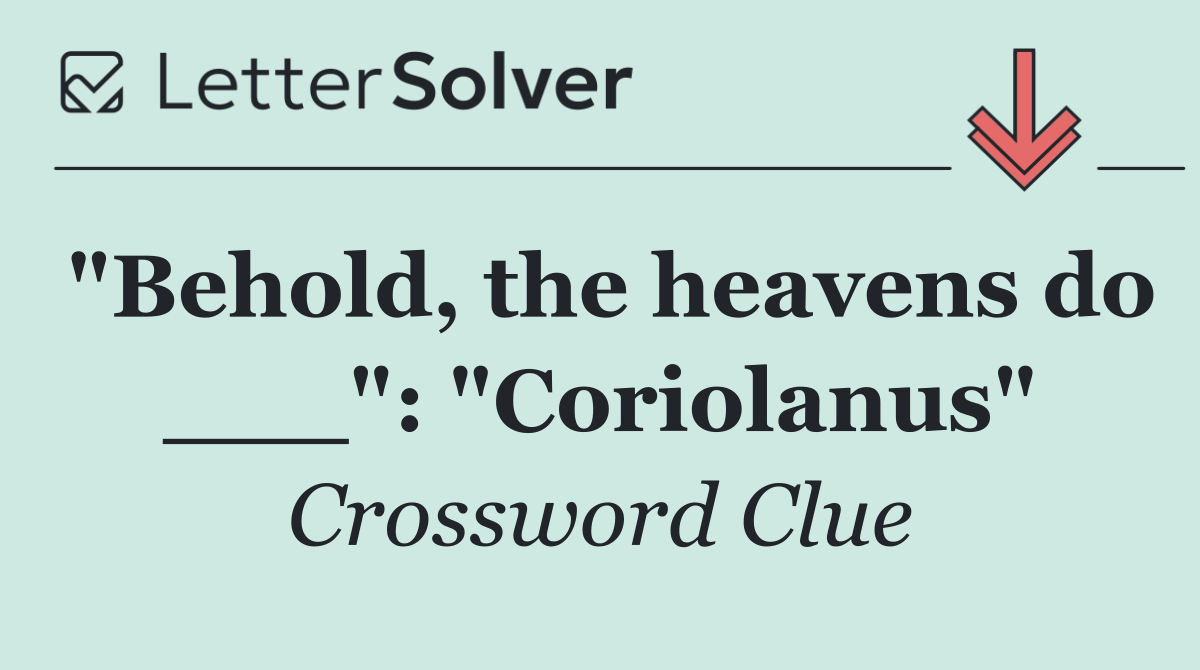 "Behold, the heavens do ___": "Coriolanus"