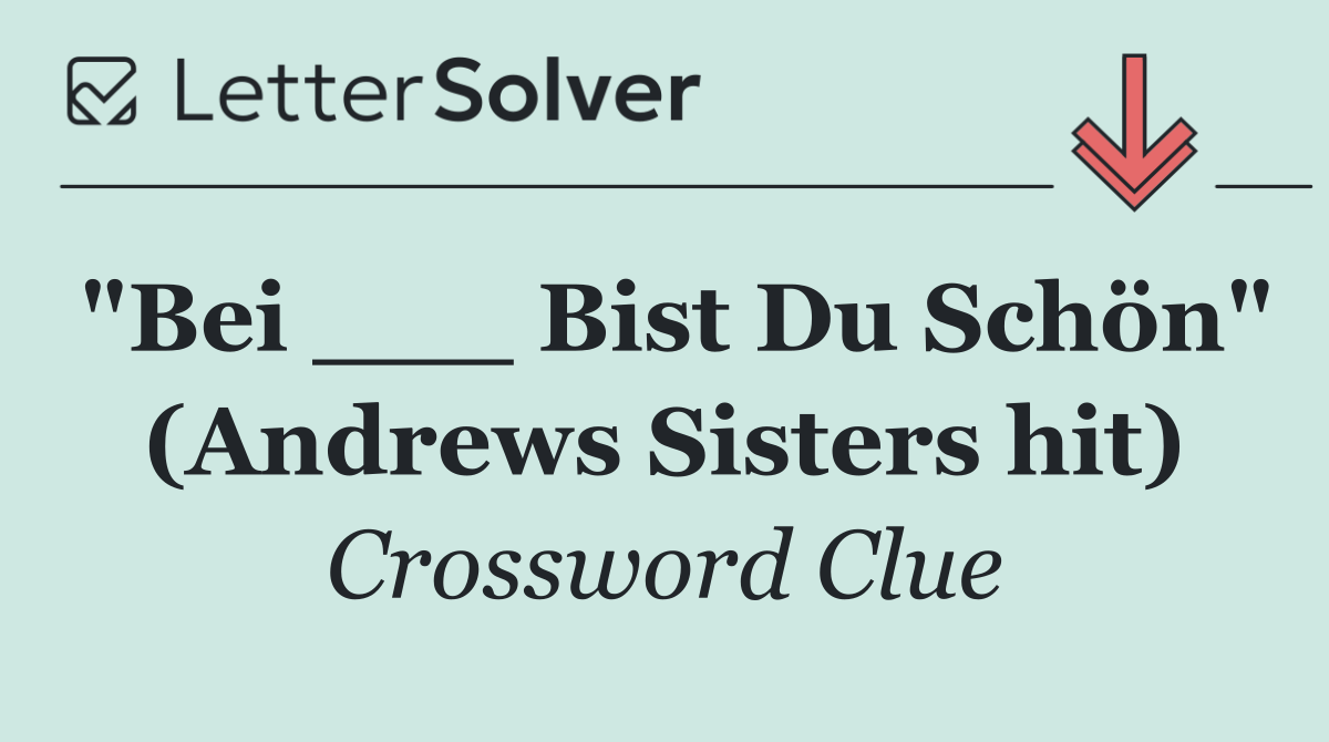 "Bei ___ Bist Du Schön" (Andrews Sisters hit)