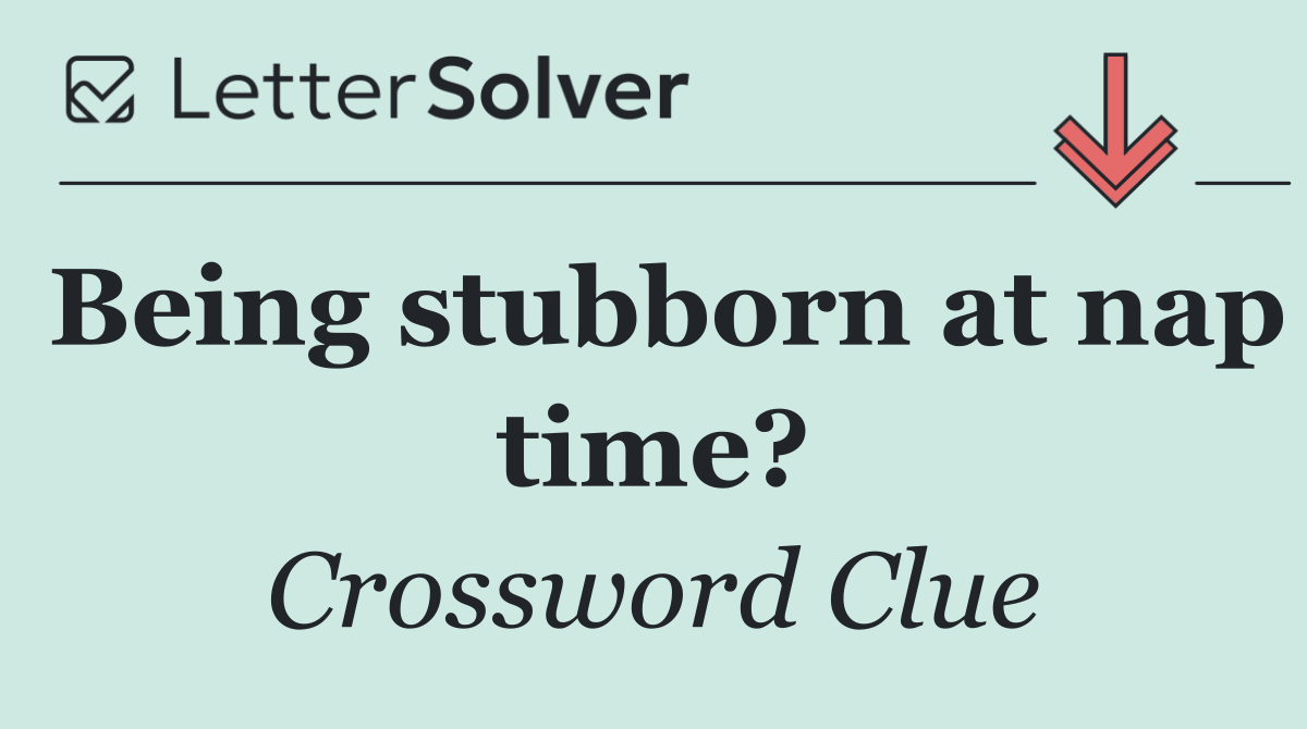 Being stubborn at nap time?