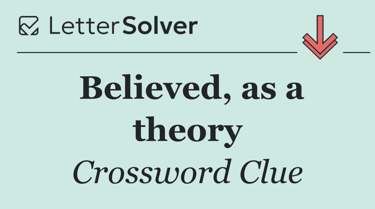 Believed, as a theory