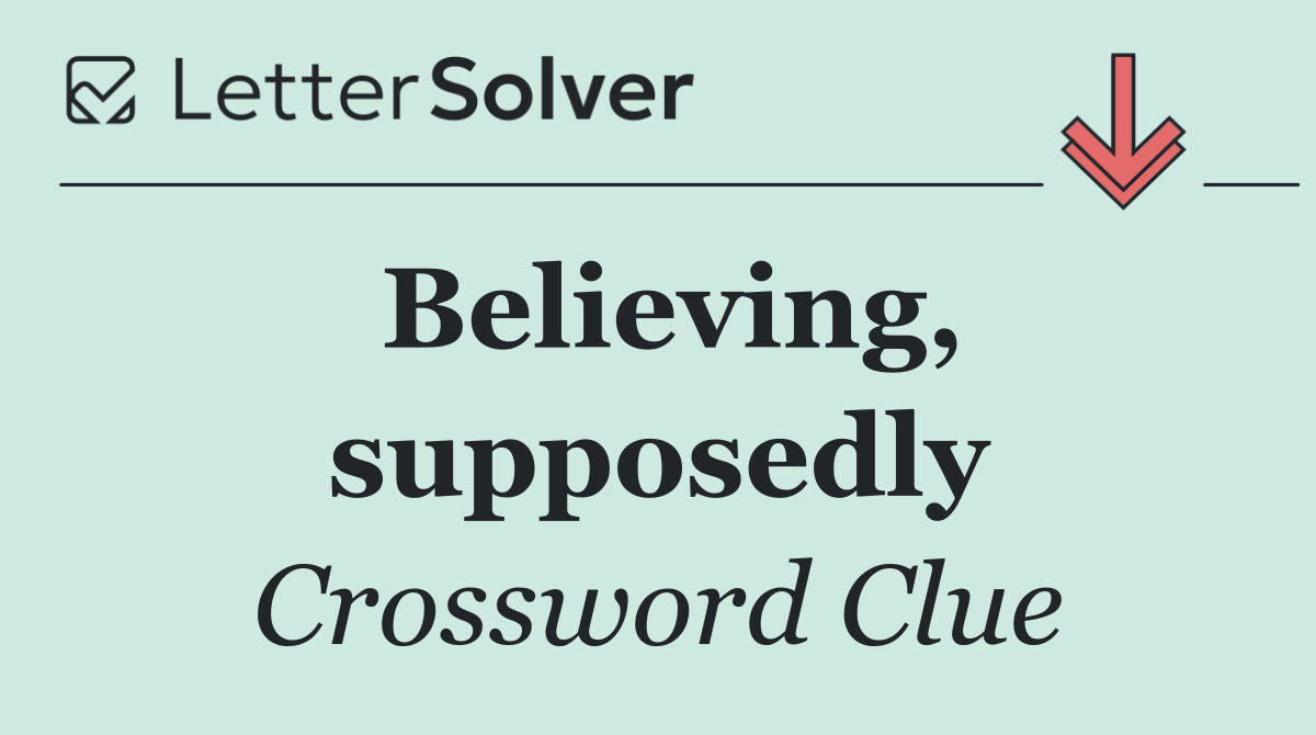 Believing, supposedly