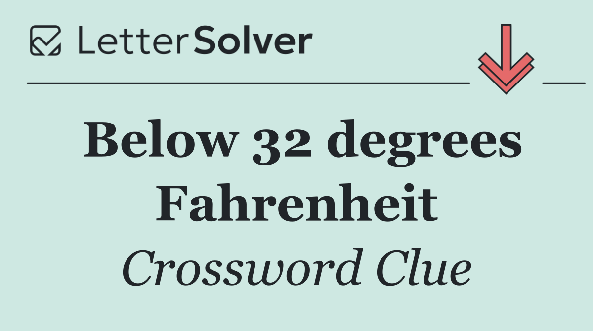 Below 32 degrees Fahrenheit