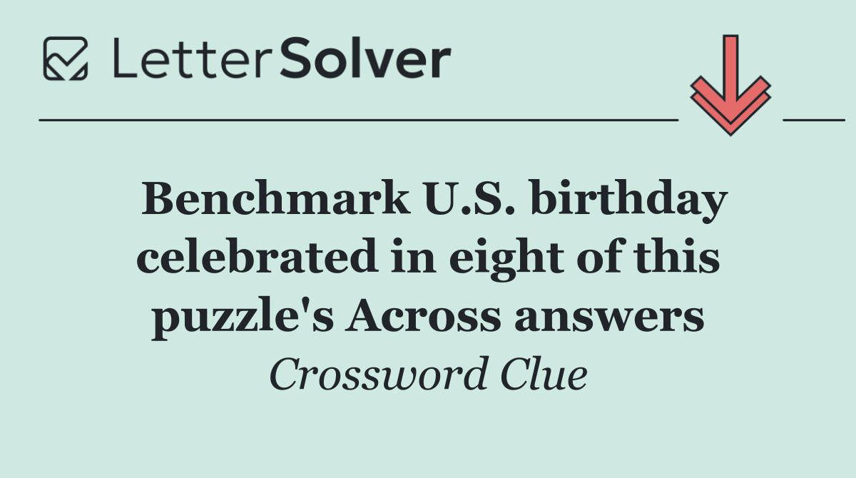 Benchmark U.S. birthday celebrated in eight of this puzzle's Across answers