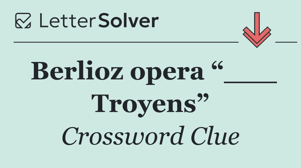 Berlioz opera “___ Troyens”