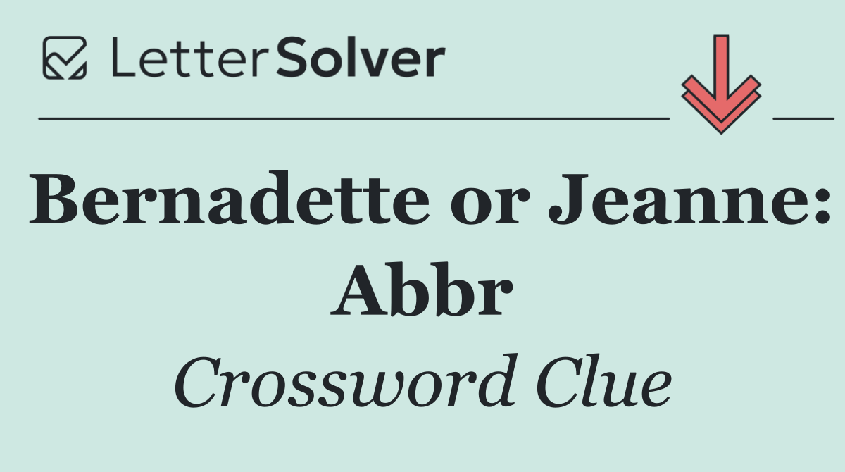 Bernadette or Jeanne: Abbr