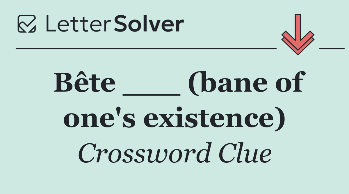 Bête ___ (bane of one's existence)