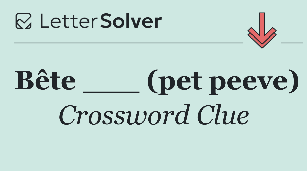 Bête ___ (pet peeve)