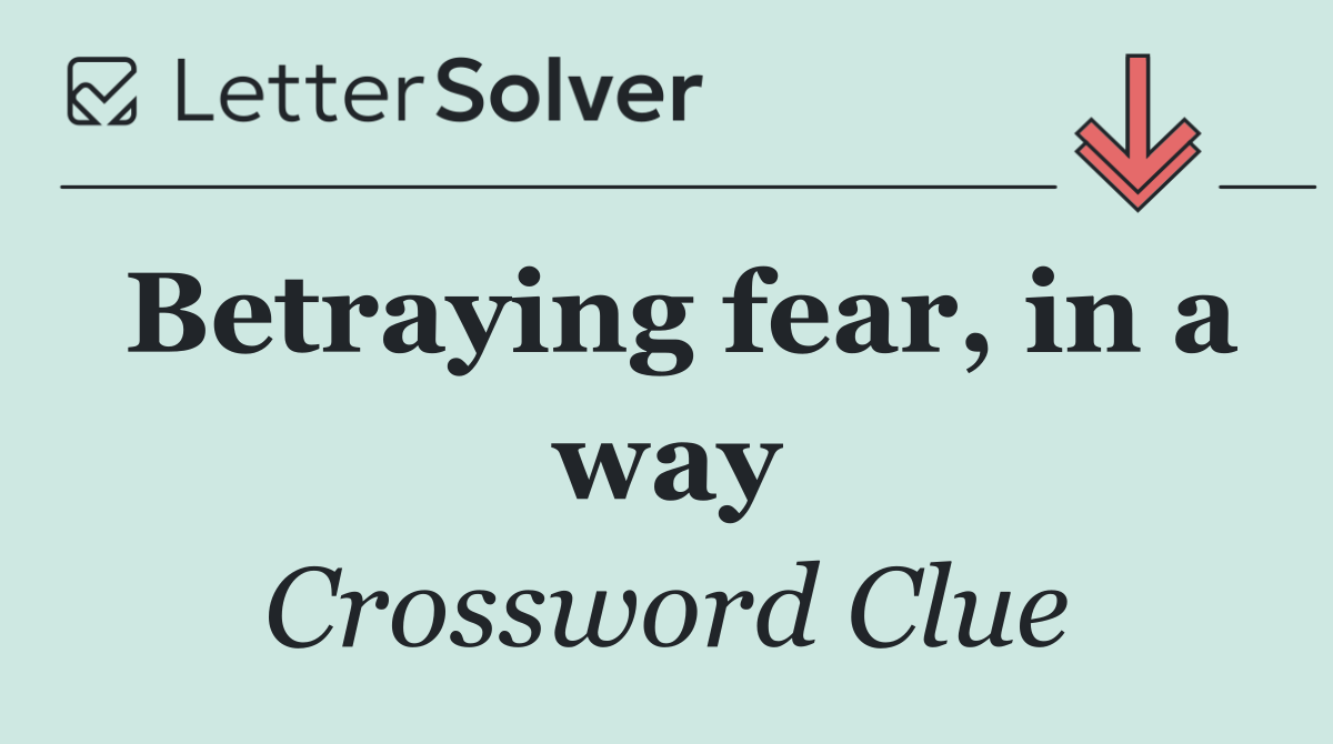 Betraying fear, in a way