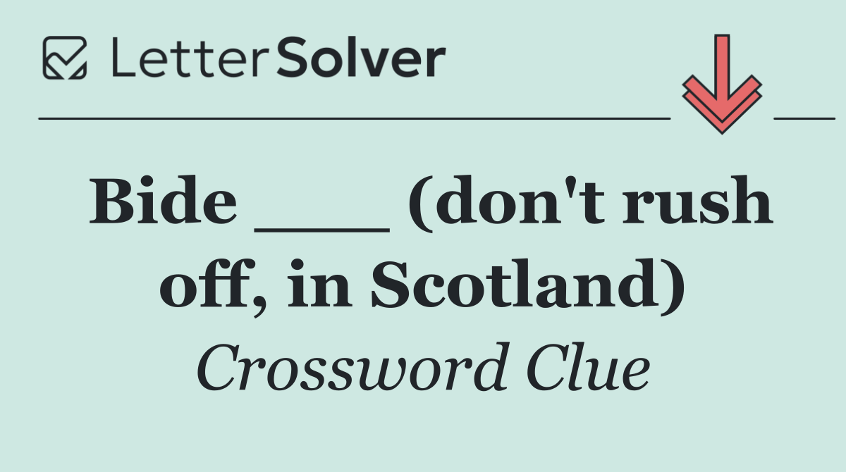 Bide ___ (don't rush off, in Scotland)