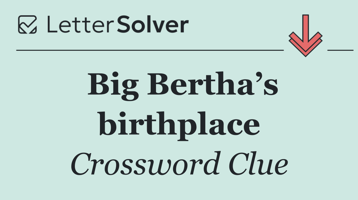 Big Bertha’s birthplace