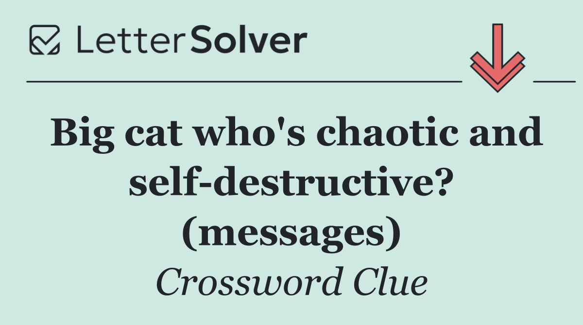 Big cat who's chaotic and self destructive? (messages)