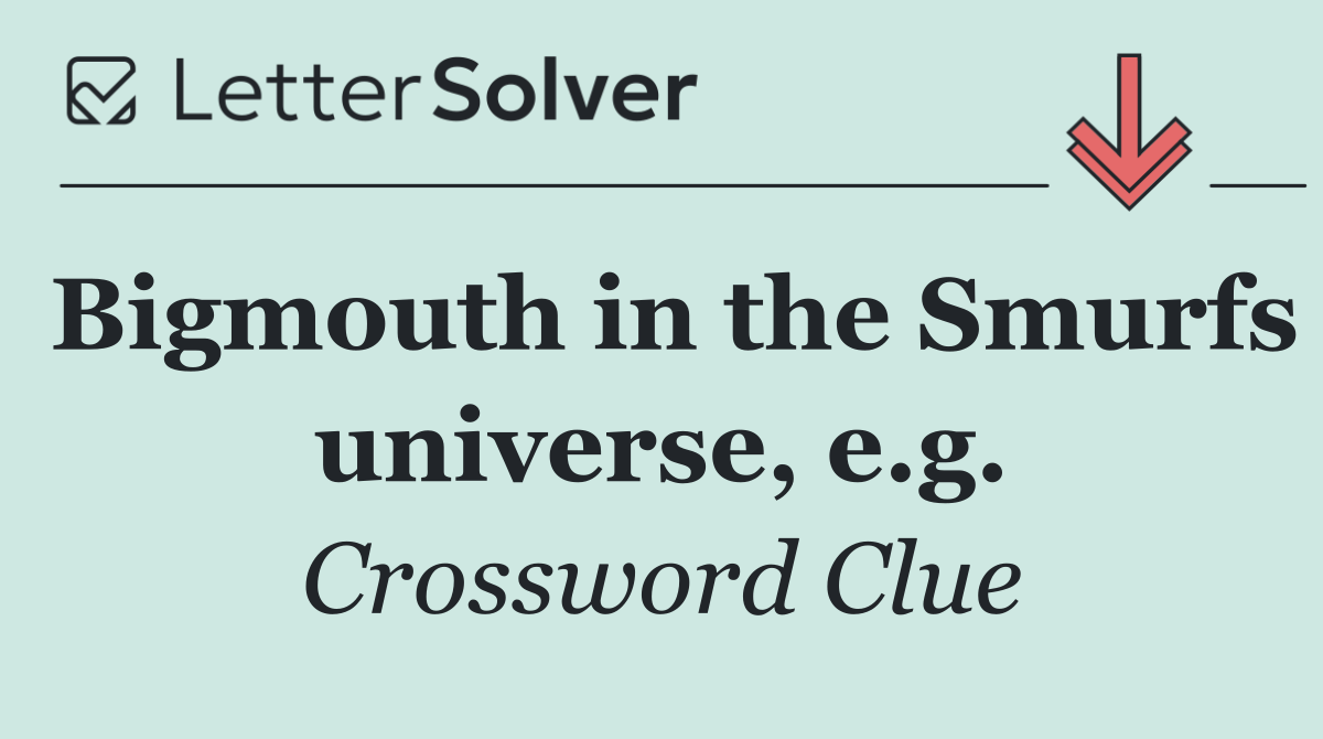 Bigmouth in the Smurfs universe, e.g.
