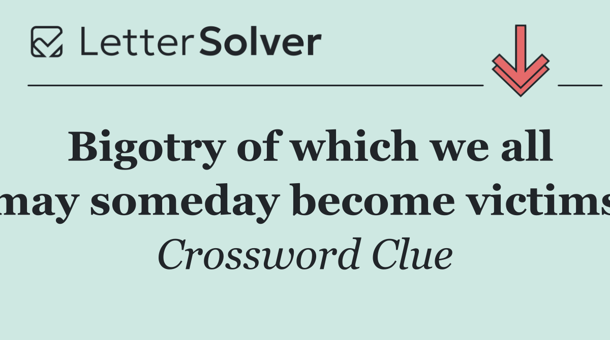 Bigotry of which we all may someday become victims