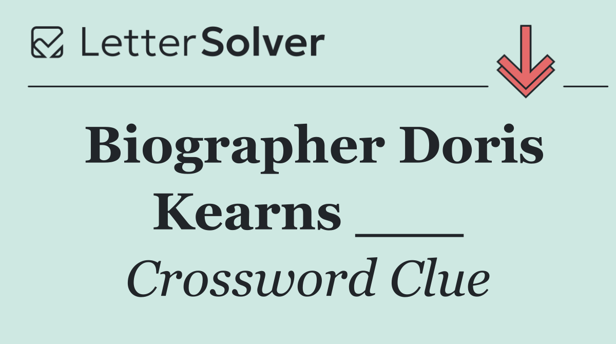 Biographer Doris Kearns ___