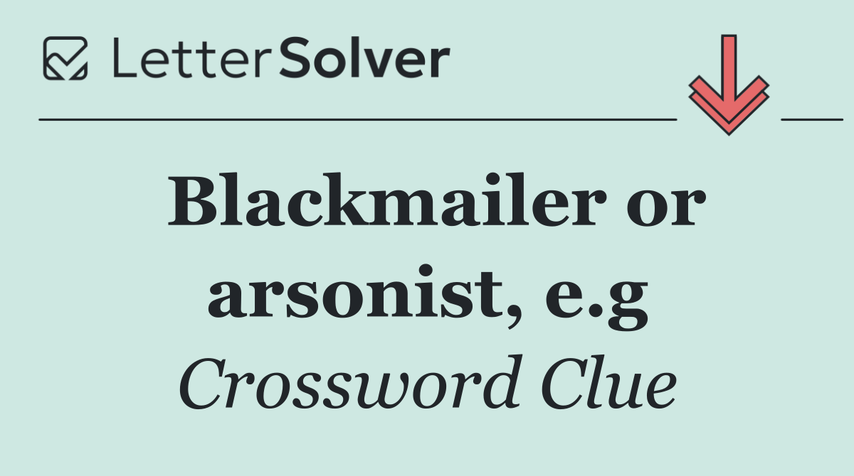 Blackmailer or arsonist, e.g