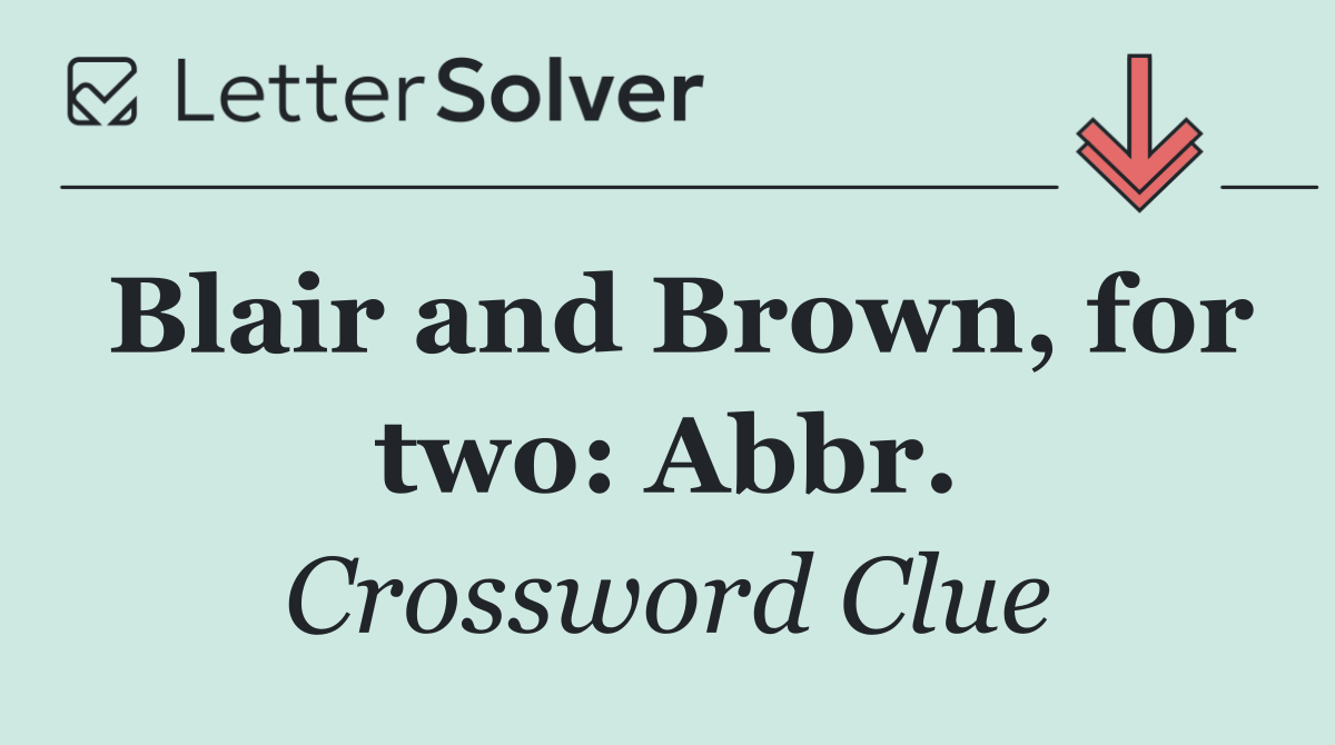 Blair and Brown, for two: Abbr.