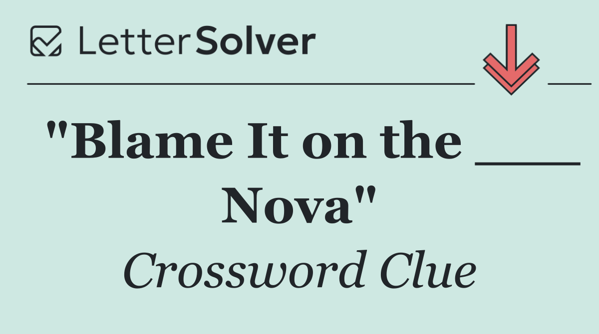  "Blame It on the ___ Nova"