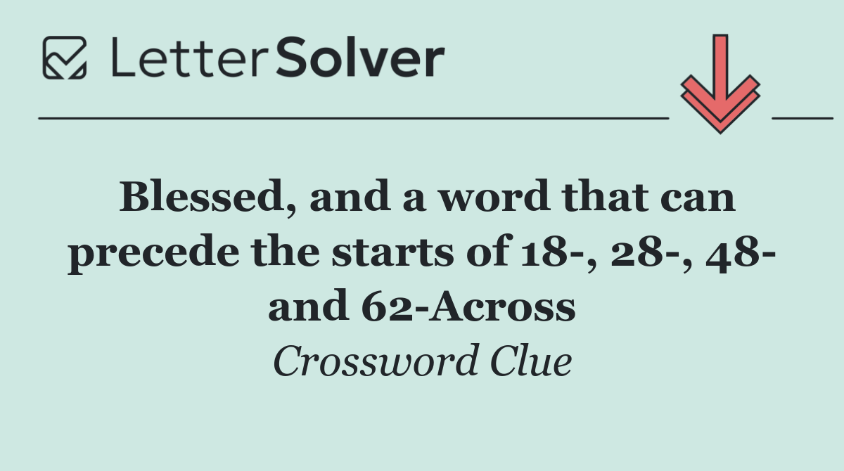 Blessed, and a word that can precede the starts of 18 , 28 , 48  and 62 Across