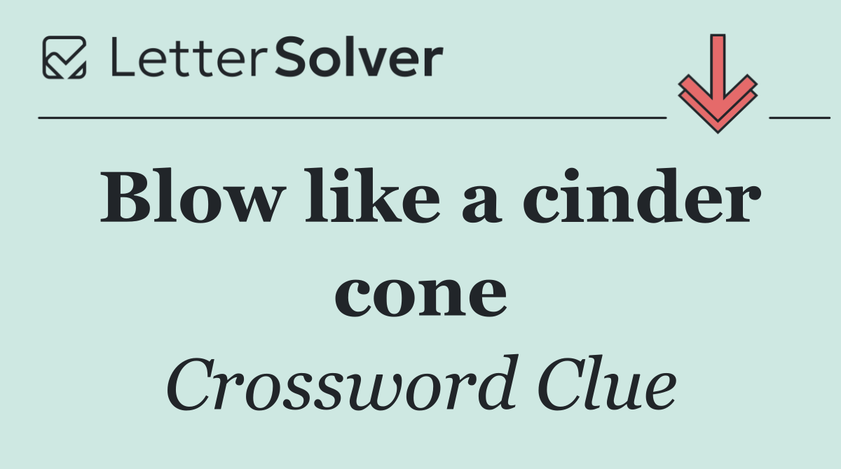 Blow like a cinder cone