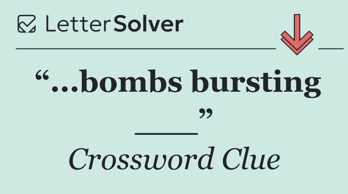 “...bombs bursting ___”