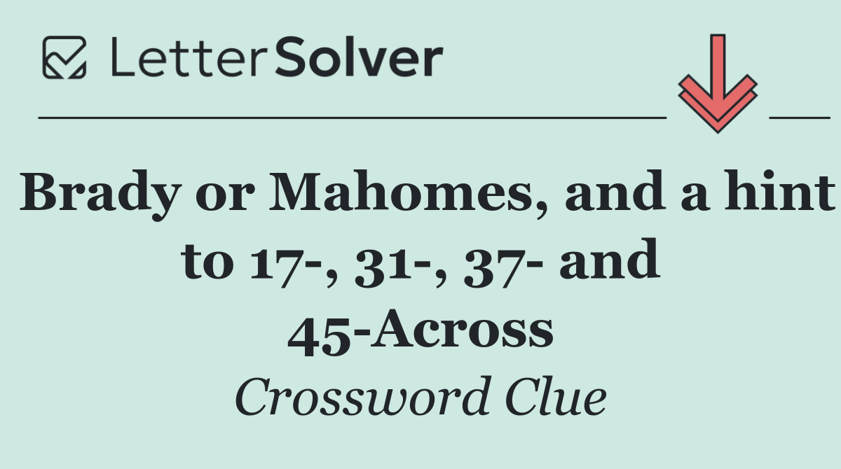 Brady or Mahomes, and a hint to 17 , 31 , 37  and 45 Across