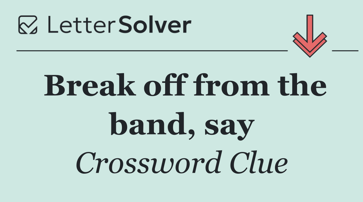 Break off from the band, say