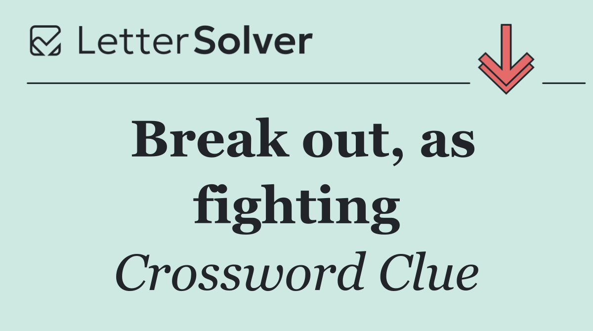 Break out, as fighting