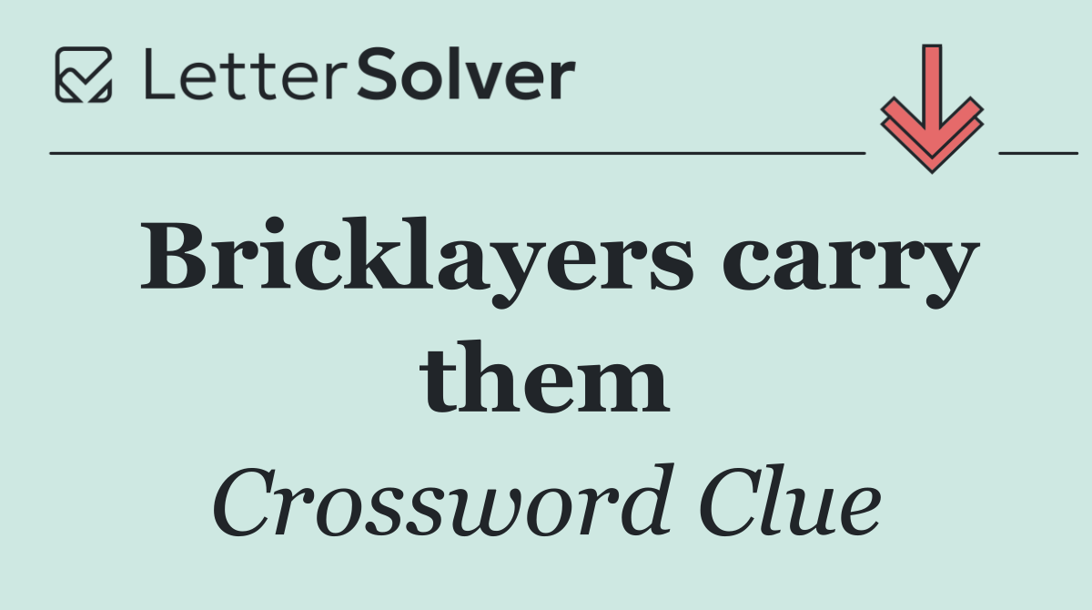 Bricklayers carry them
