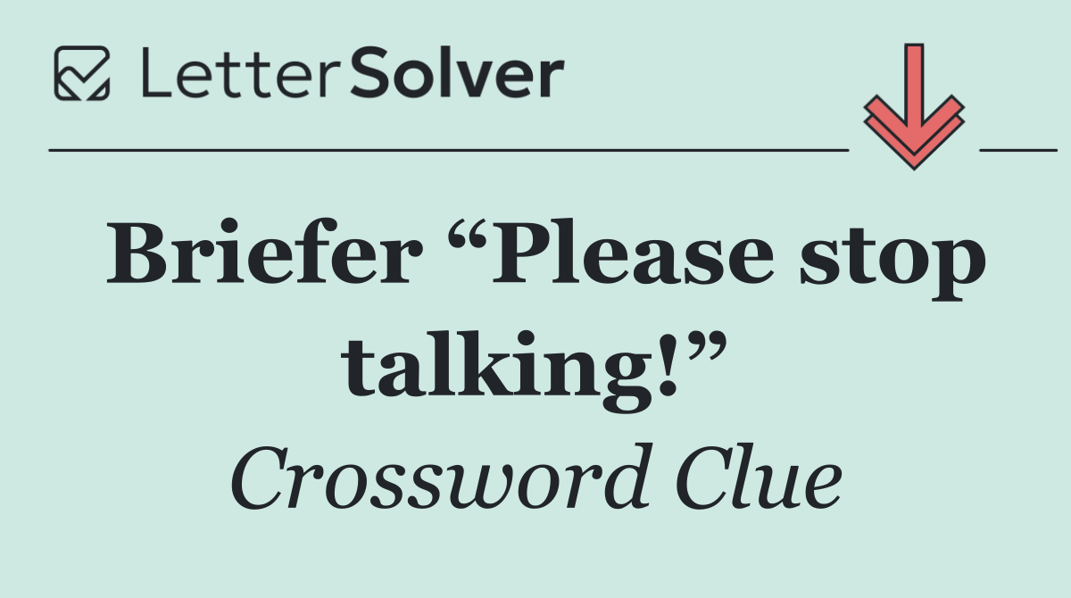 Briefer “Please stop talking!”