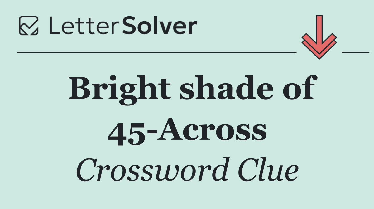 Bright shade of 45 Across