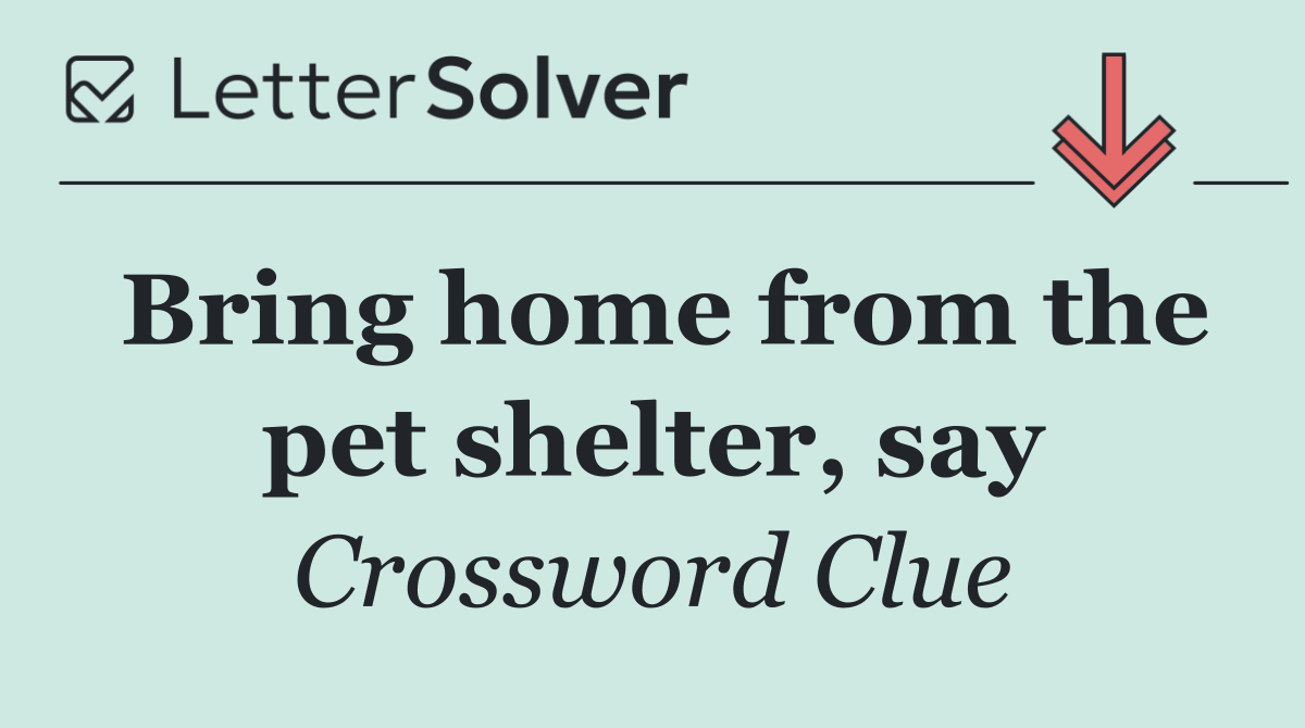 Bring home from the pet shelter, say