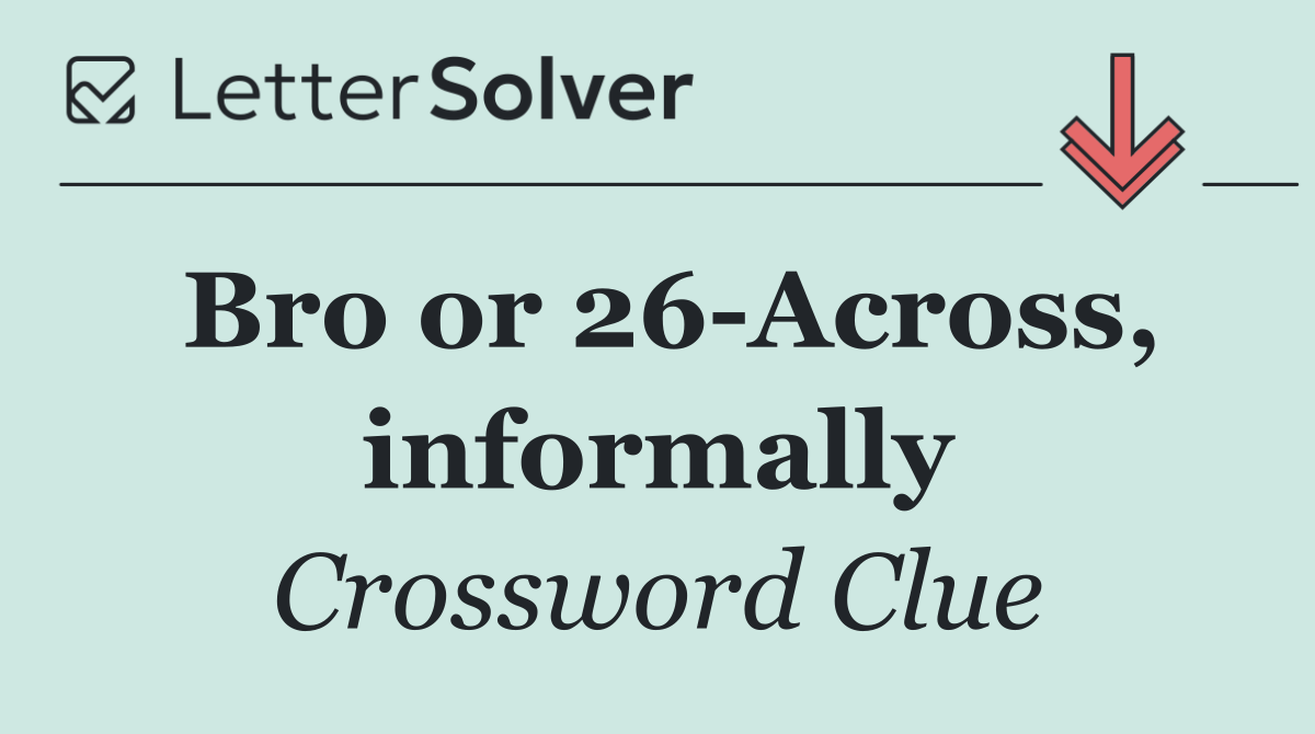 Bro or 26 Across, informally